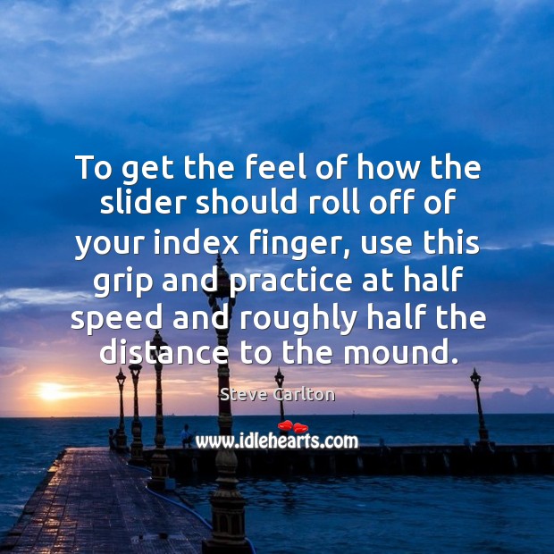 To get the feel of how the slider should roll off of your index finger, use this grip and Practice Quotes Image