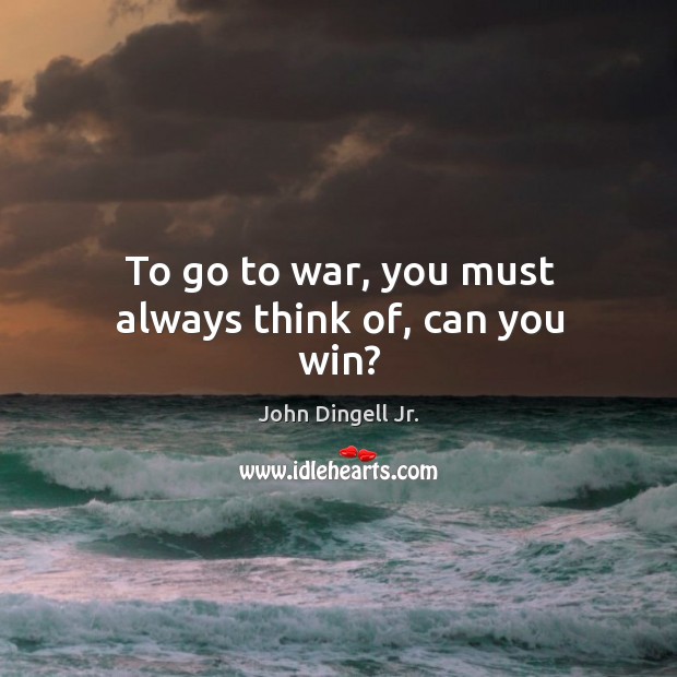 To go to war, you must always think of, can you win? War Quotes Image