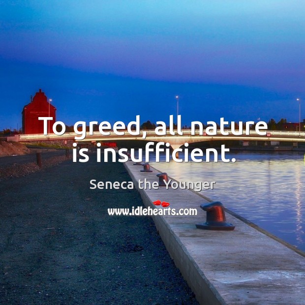 To greed, all nature is insufficient. Nature Quotes Image