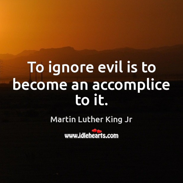 To ignore evil is to become an accomplice to it. Martin Luther King Jr Picture Quote