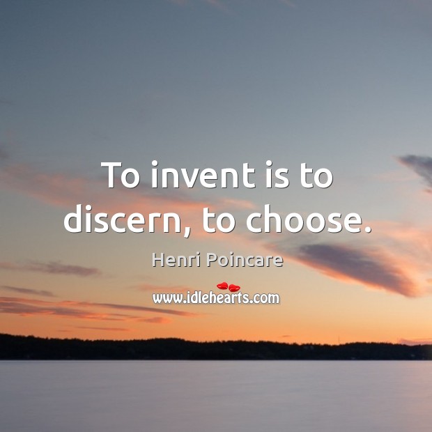 To invent is to discern, to choose. Henri Poincare Picture Quote