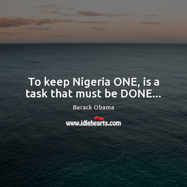 To keep Nigeria ONE, is a task that must be DONE… Barack Obama Picture Quote