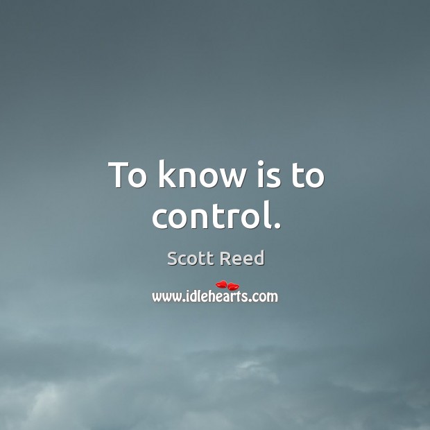 To know is to control. Scott Reed Picture Quote