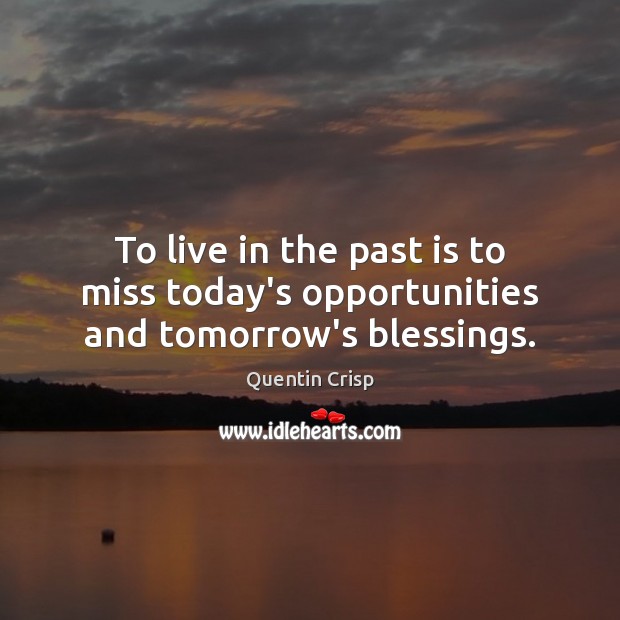 To live in the past is to miss today’s opportunities and tomorrow’s blessings. Blessings Quotes Image