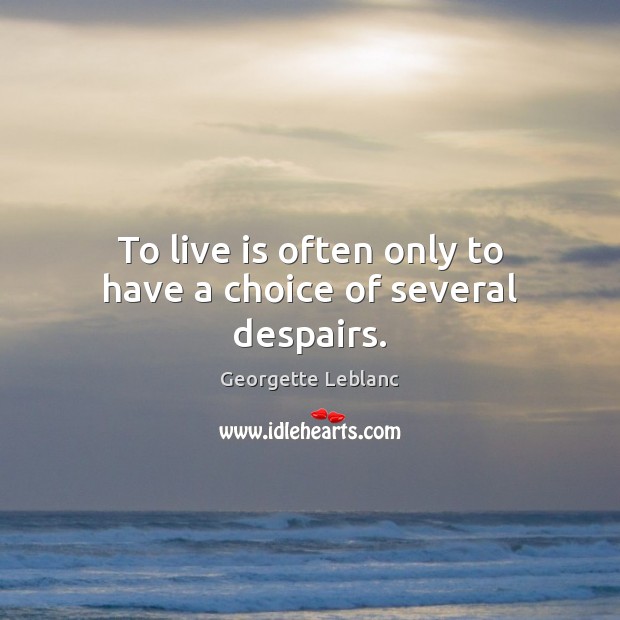 To live is often only to have a choice of several despairs. Image