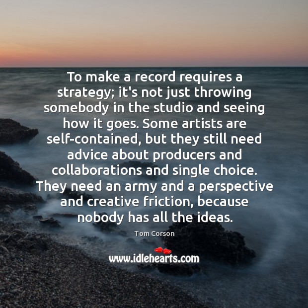 To make a record requires a strategy; it’s not just throwing somebody Tom Corson Picture Quote