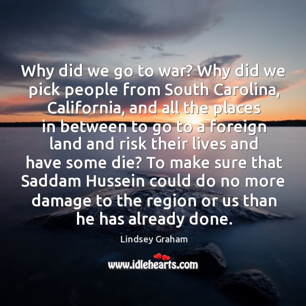 To make sure that saddam hussein could do no more damage to the region or us than he has already done. War Quotes Image