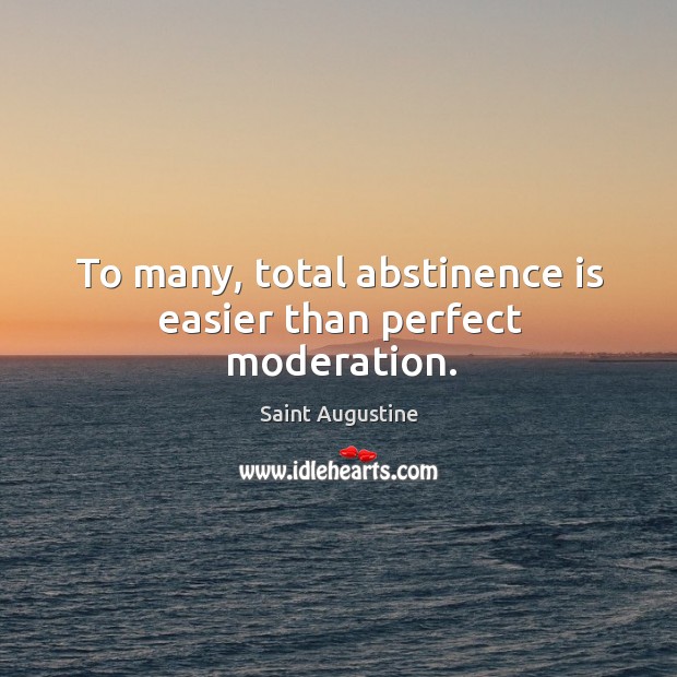 To many, total abstinence is easier than perfect moderation. Saint Augustine Picture Quote