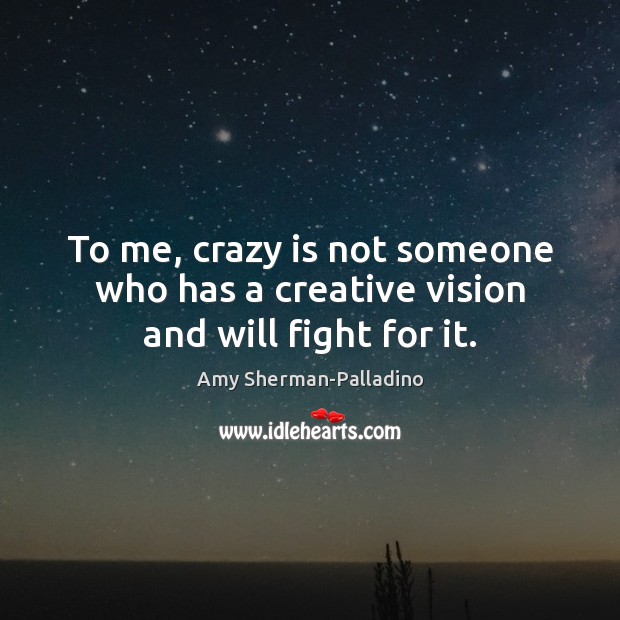 To me, crazy is not someone who has a creative vision and will fight for it. Amy Sherman-Palladino Picture Quote