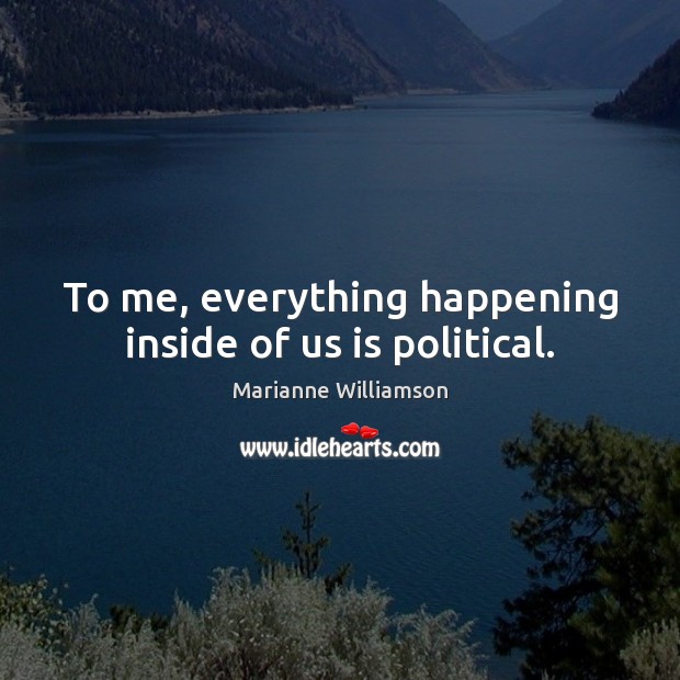 To me, everything happening inside of us is political. Marianne Williamson Picture Quote