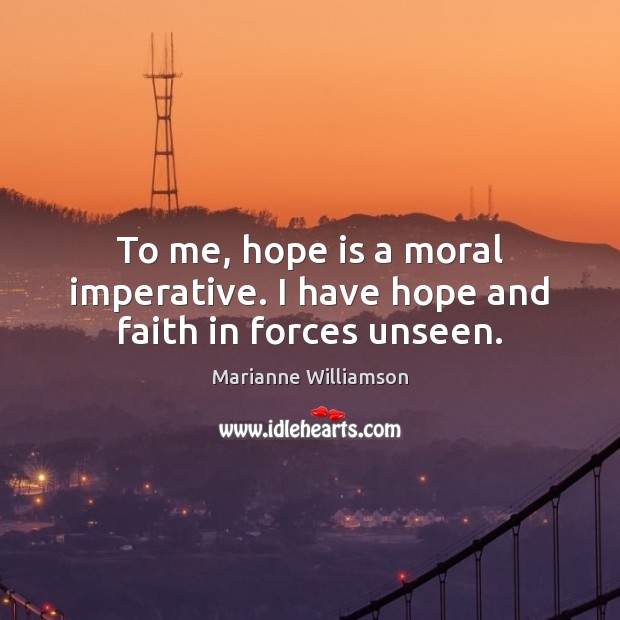 To me, hope is a moral imperative. I have hope and faith in forces unseen. Hope Quotes Image