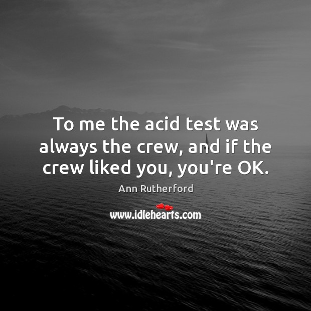 To me the acid test was always the crew, and if the crew liked you, you’re OK. Picture Quotes Image