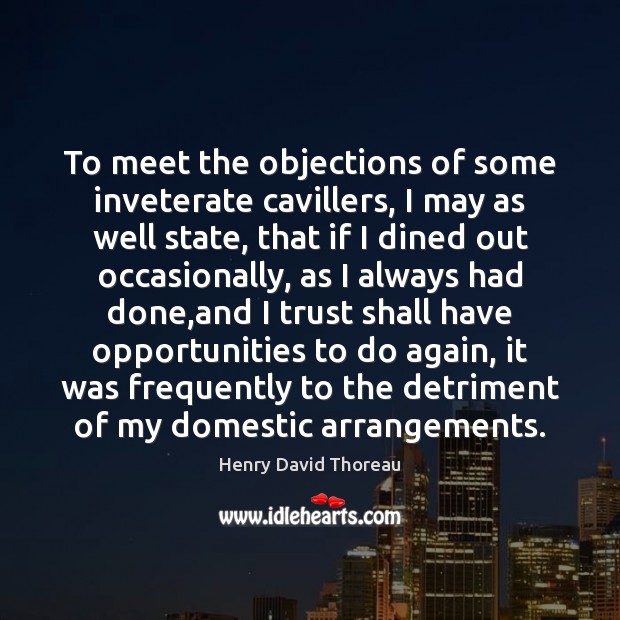 To meet the objections of some inveterate cavillers, I may as well Henry David Thoreau Picture Quote