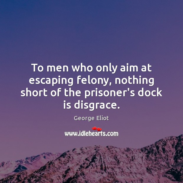 To men who only aim at escaping felony, nothing short of the prisoner’s dock is disgrace. Image