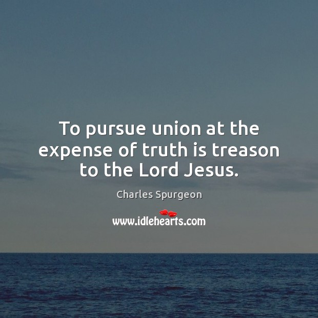 To pursue union at the expense of truth is treason to the Lord Jesus. Truth Quotes Image