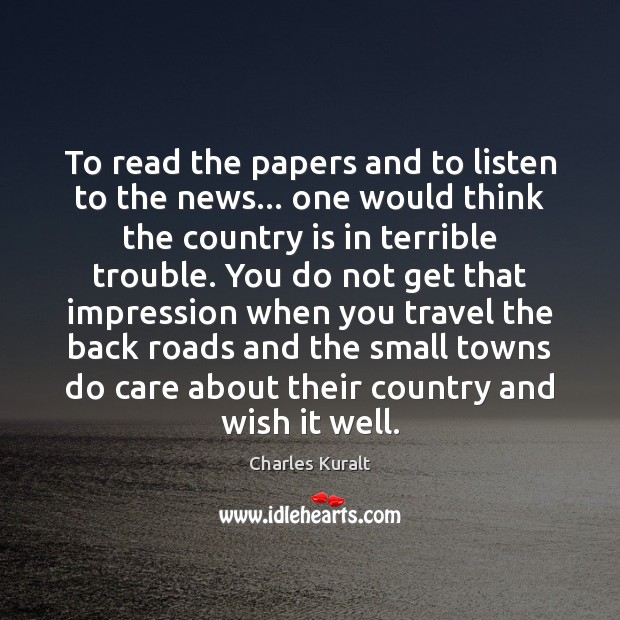 To read the papers and to listen to the news… one would Charles Kuralt Picture Quote