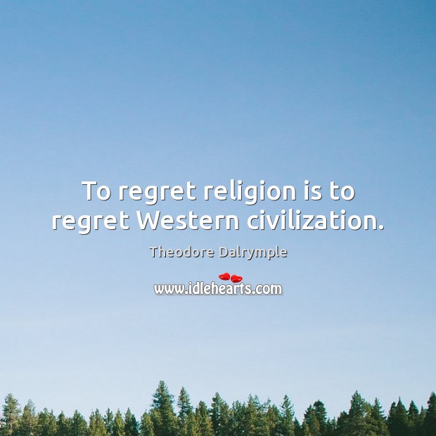 To regret religion is to regret Western civilization. Religion Quotes Image