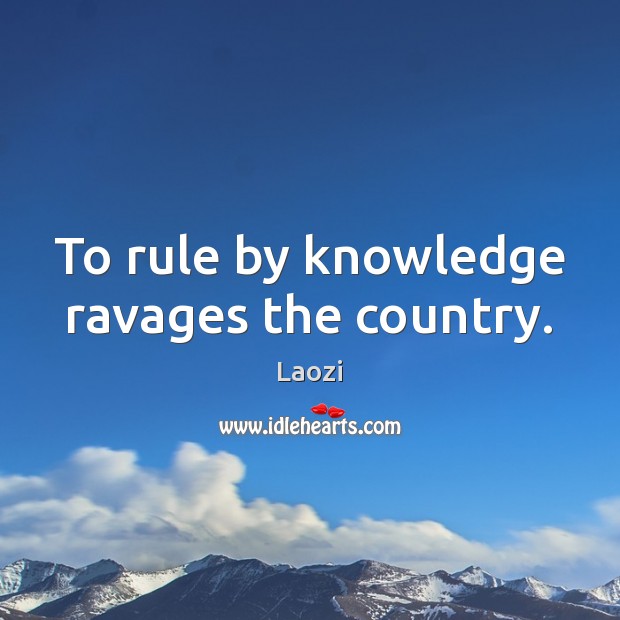 To rule by knowledge ravages the country. Laozi Picture Quote