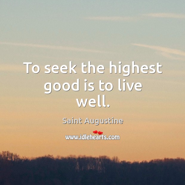 To seek the highest good is to live well. Saint Augustine Picture Quote