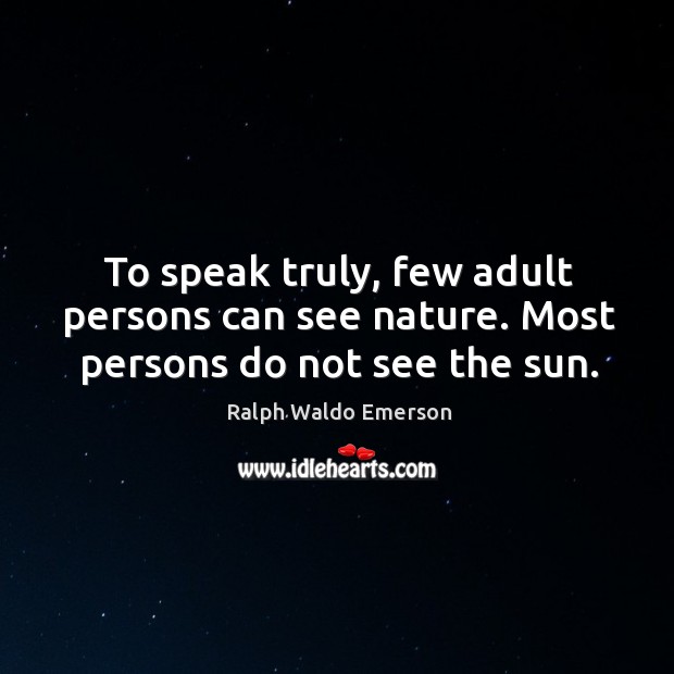 To speak truly, few adult persons can see nature. Most persons do not see the sun. Nature Quotes Image