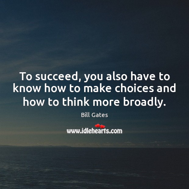 To succeed, you also have to know how to make choices and how to think more broadly. Picture Quotes Image