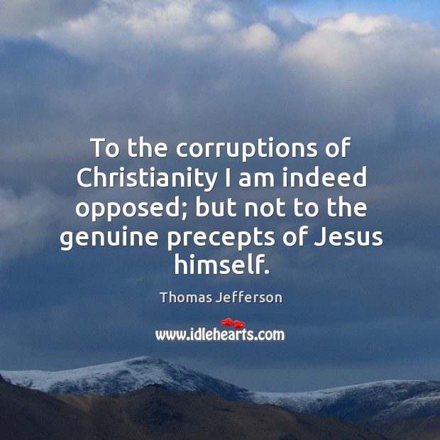 To the corruptions of Christianity I am indeed opposed; but not to Thomas Jefferson Picture Quote