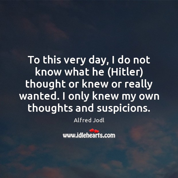 To this very day, I do not know what he (Hitler) thought Alfred Jodl Picture Quote