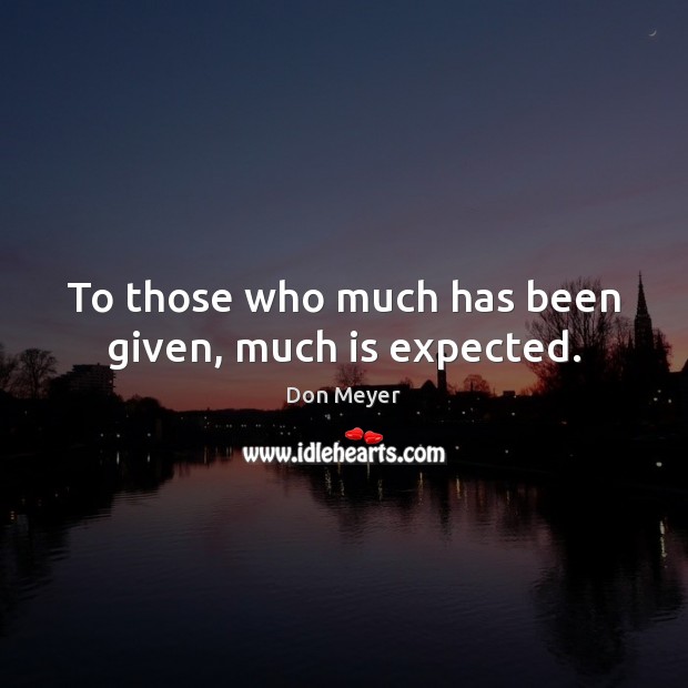 To those who much has been given, much is expected. Image