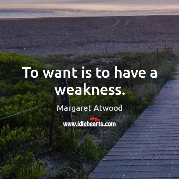 To want is to have a weakness. Image