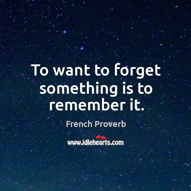 To want to forget something is to remember it. Image