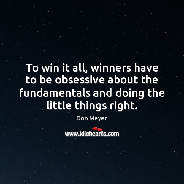 To win it all, winners have to be obsessive about the fundamentals Don Meyer Picture Quote