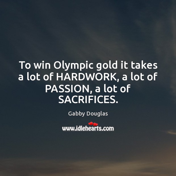 To win Olympic gold it takes a lot of HARDWORK, a lot of PASSION, a lot of SACRIFICES. Passion Quotes Image