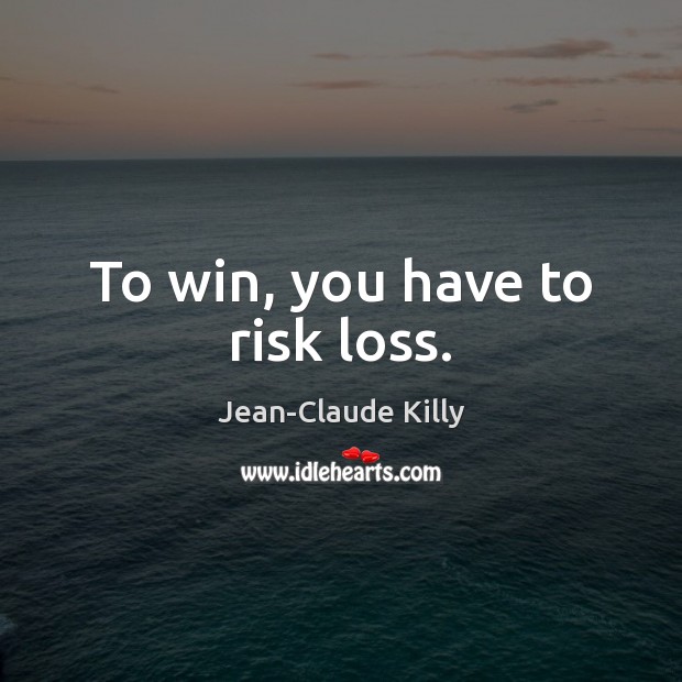 To win, you have to risk loss. Image