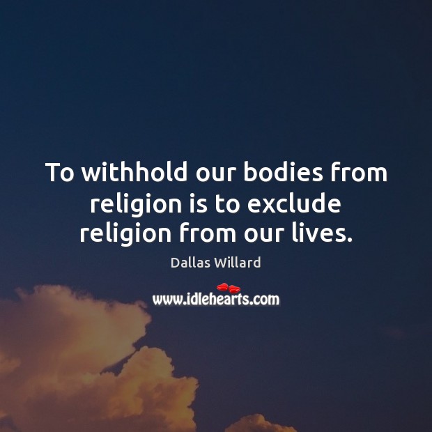 To withhold our bodies from religion is to exclude religion from our lives. Religion Quotes Image