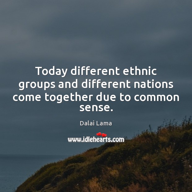 Today different ethnic groups and different nations come together due to common sense. Image