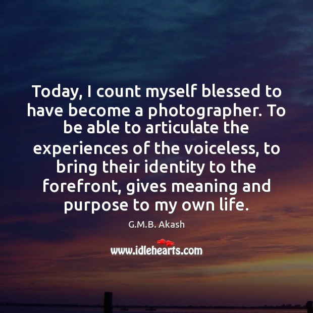 Today, I count myself blessed to have become a photographer. To be G.M.B. Akash Picture Quote