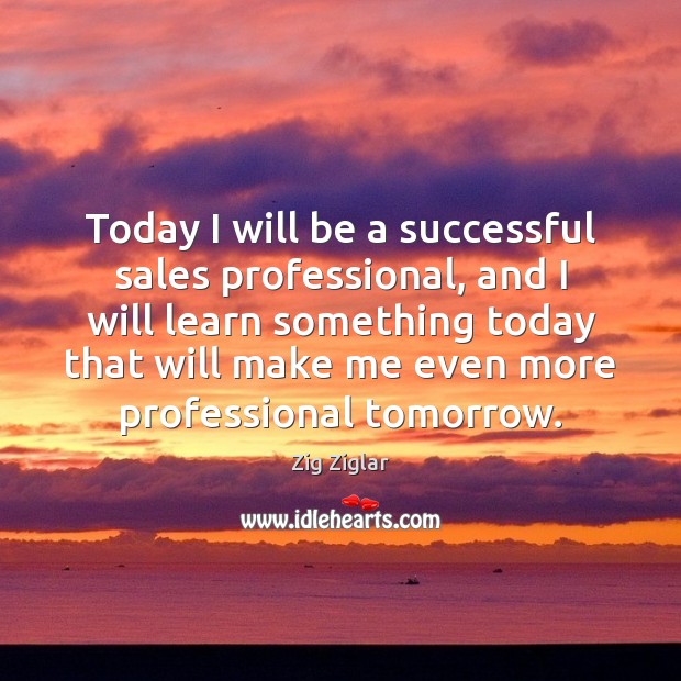 Today I will be a successful sales professional, and I will learn Zig Ziglar Picture Quote