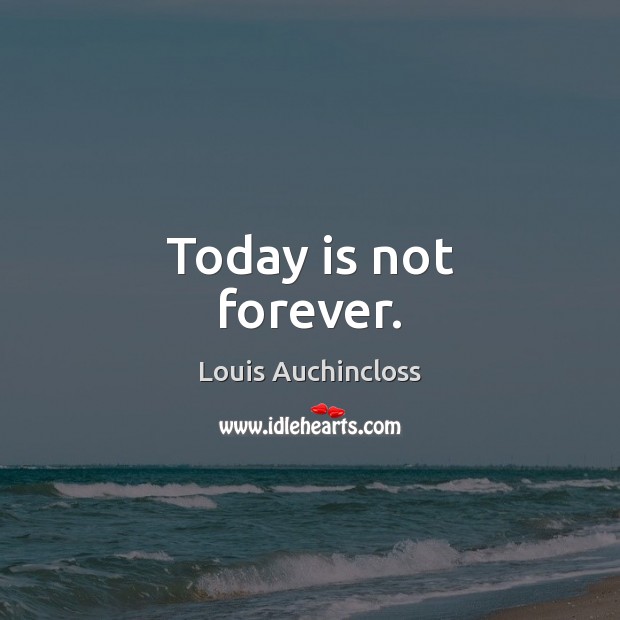 Today is not forever. Louis Auchincloss Picture Quote