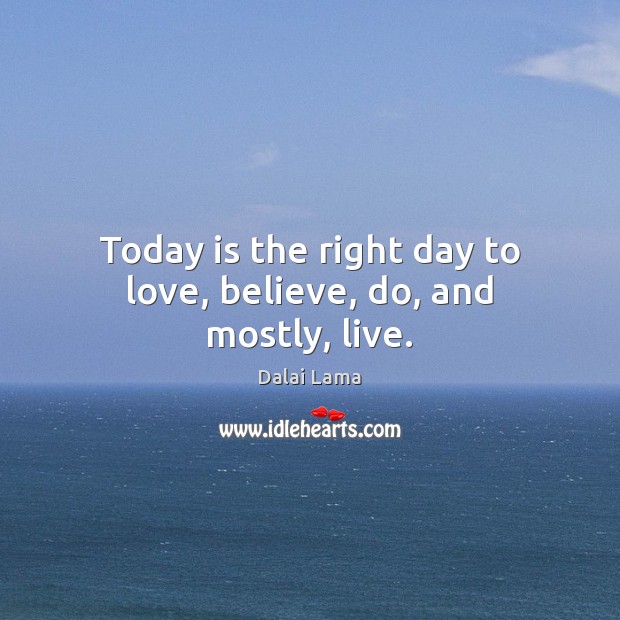 Today is the right day to love, believe, do, and mostly, live. Dalai Lama Picture Quote