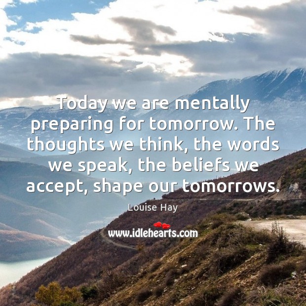 Today we are mentally preparing for tomorrow. The thoughts we think, the Accept Quotes Image