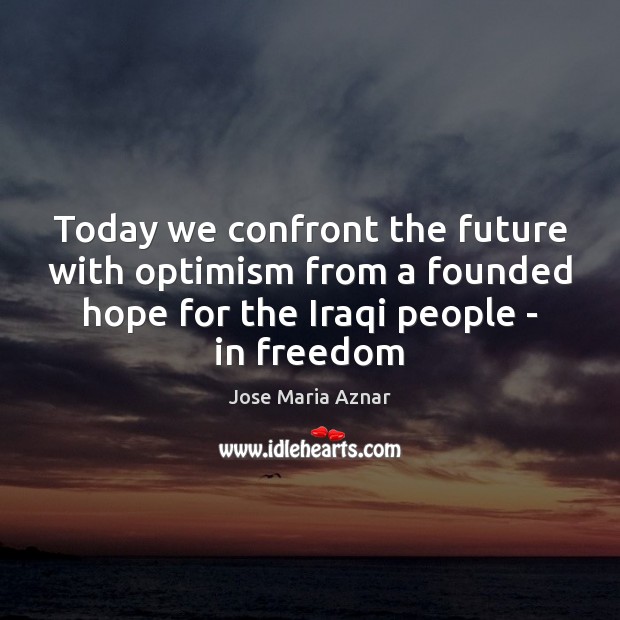 Today we confront the future with optimism from a founded hope for Future Quotes Image