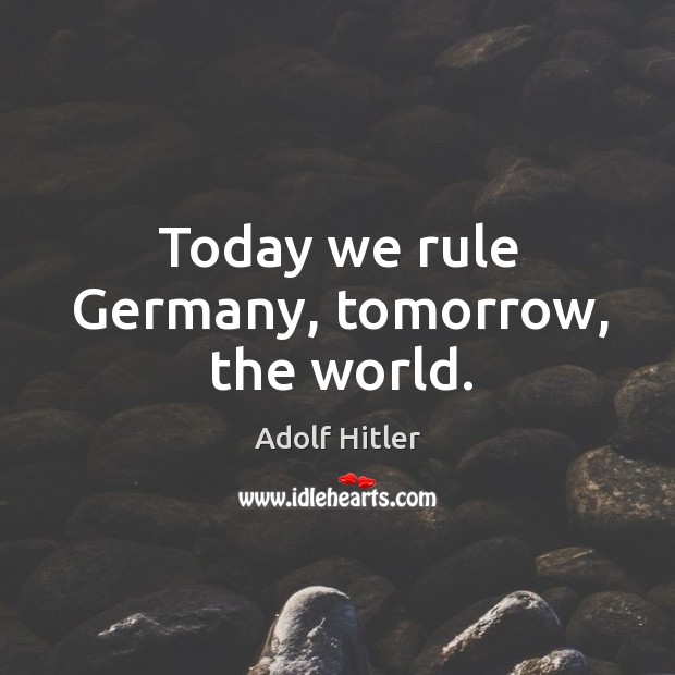 Today we rule Germany, tomorrow, the world. Adolf Hitler Picture Quote