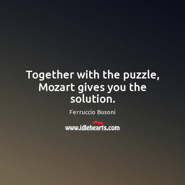 Together with the puzzle, Mozart gives you the solution. Ferruccio Busoni Picture Quote