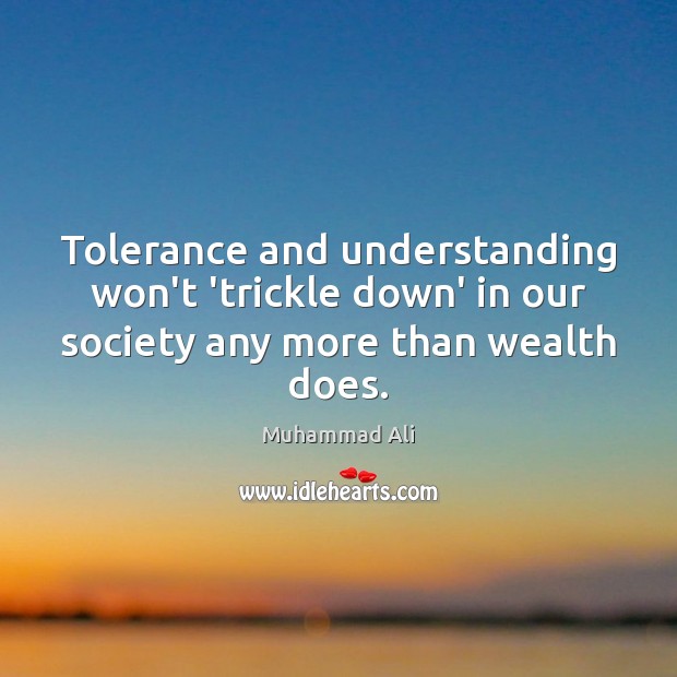 Tolerance and understanding won’t ‘trickle down’ in our society any more than wealth does. Muhammad Ali Picture Quote