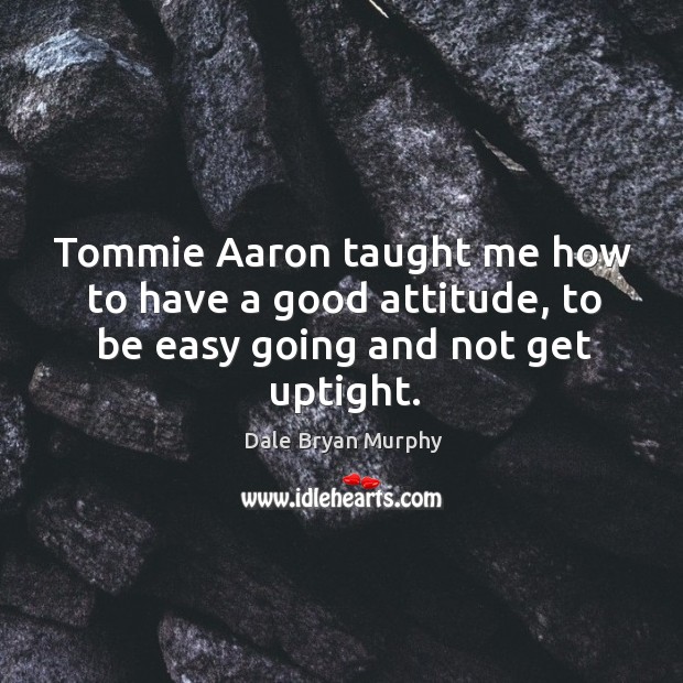 Tommie aaron taught me how to have a good attitude, to be easy going and not get uptight. Attitude Quotes Image