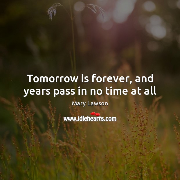 Tomorrow is forever, and years pass in no time at all Picture Quotes Image