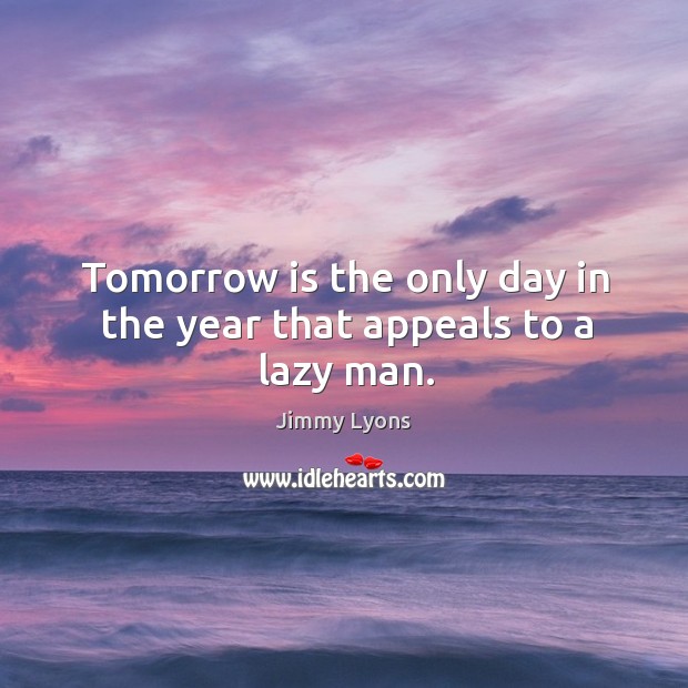 Tomorrow is the only day in the year that appeals to a lazy man. Jimmy Lyons Picture Quote