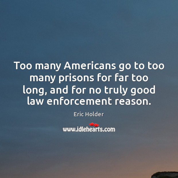 Too many Americans go to too many prisons for far too long, Eric Holder Picture Quote