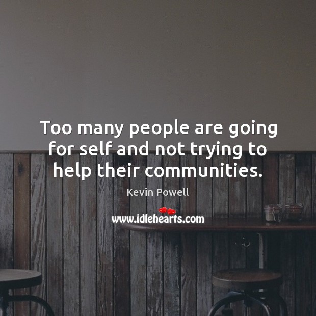 Too many people are going for self and not trying to help their communities. Kevin Powell Picture Quote