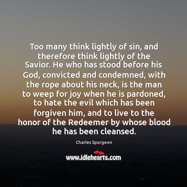 Too many think lightly of sin, and therefore think lightly of the Charles Spurgeon Picture Quote